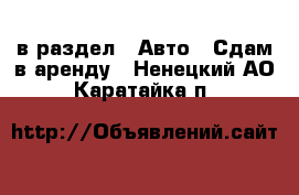  в раздел : Авто » Сдам в аренду . Ненецкий АО,Каратайка п.